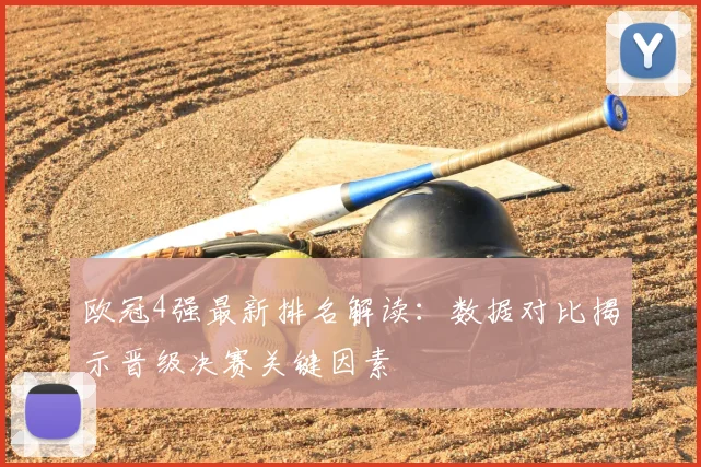 欧冠4强最新排名解读：数据对比揭示晋级决赛关键因素