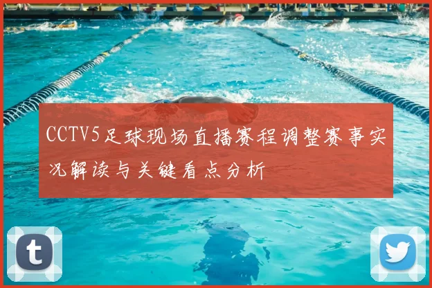 CCTV5足球现场直播赛程调整赛事实况解读与关键看点分析