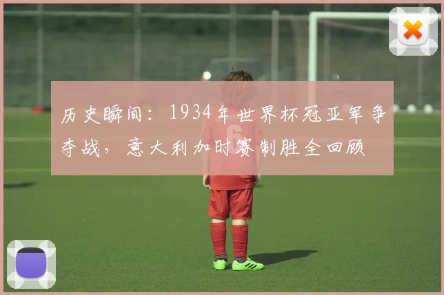 历史瞬间：1934年世界杯冠亚军争夺战，意大利加时赛制胜全回顾