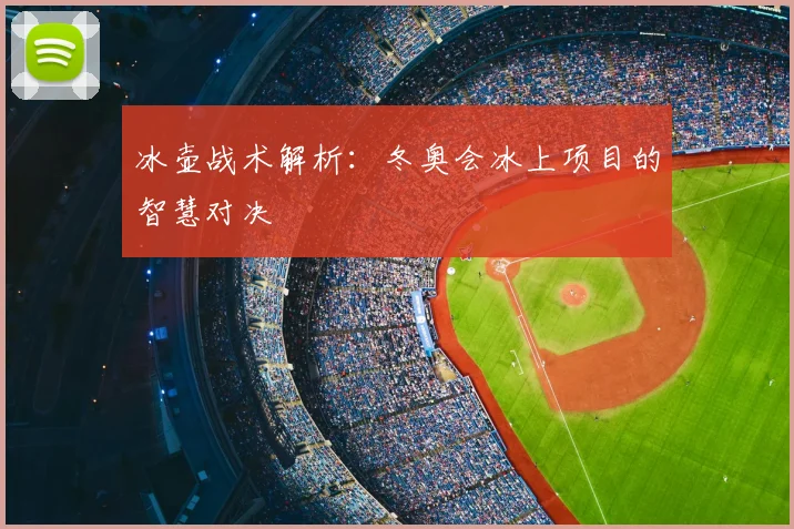 冰壶战术解析：冬奥会冰上项目的智慧对决