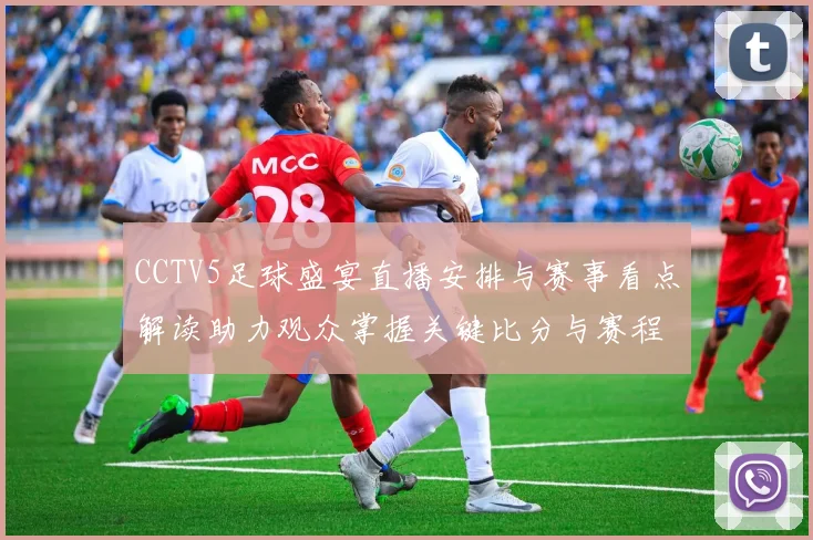 CCTV5足球盛宴直播安排与赛事看点解读助力观众掌握关键比分与赛程变化
