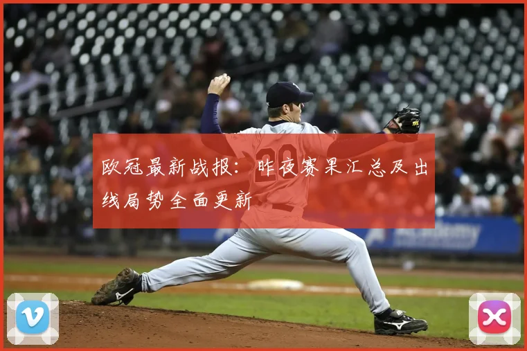 欧冠最新战报：昨夜赛果汇总及出线局势全面更新