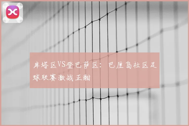 库塔区VS登巴萨区：巴厘岛社区足球联赛激战正酣