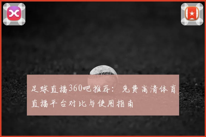 足球直播360吧推荐：免费高清体育直播平台对比与使用指南