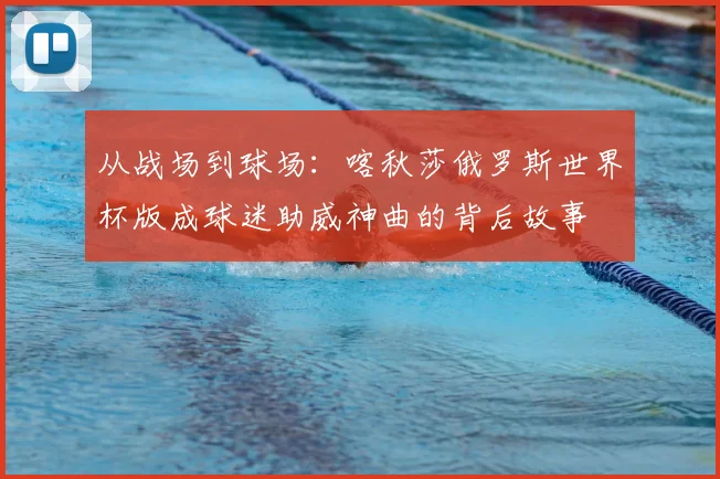 从战场到球场：喀秋莎俄罗斯世界杯版成球迷助威神曲的背后故事