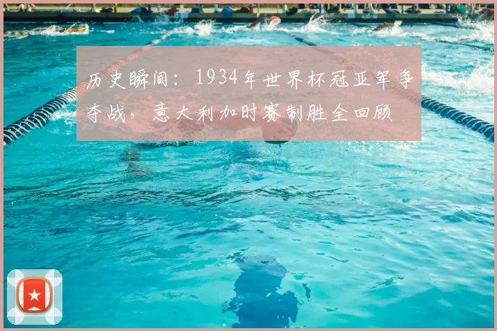 历史瞬间：1934年世界杯冠亚军争夺战，意大利加时赛制胜全回顾