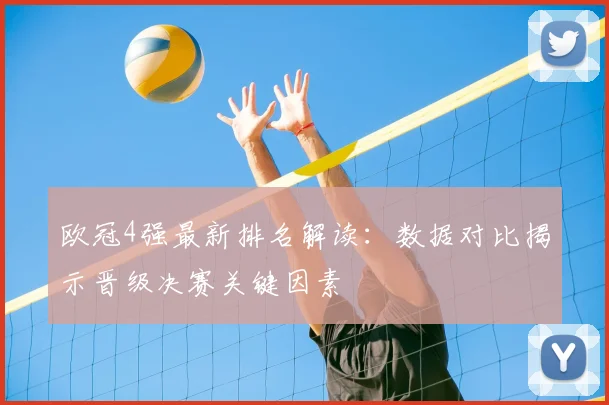 欧冠4强最新排名解读：数据对比揭示晋级决赛关键因素