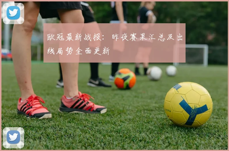 欧冠最新战报：昨夜赛果汇总及出线局势全面更新