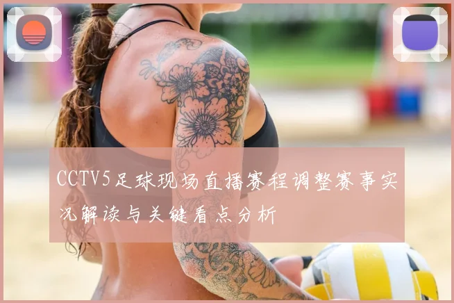 CCTV5足球现场直播赛程调整赛事实况解读与关键看点分析