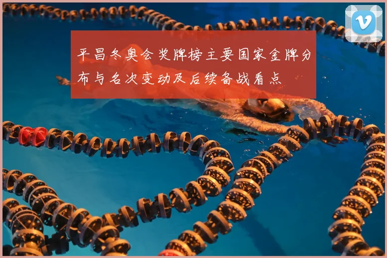 平昌冬奥会奖牌榜主要国家金牌分布与名次变动及后续备战看点