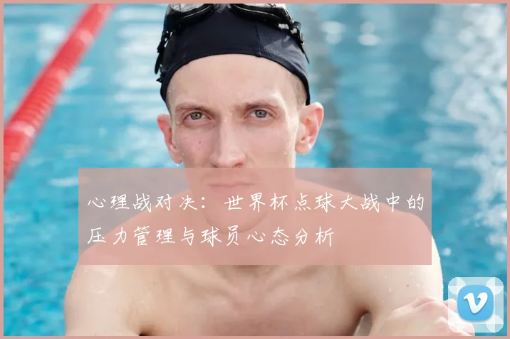 心理战对决：世界杯点球大战中的压力管理与球员心态分析