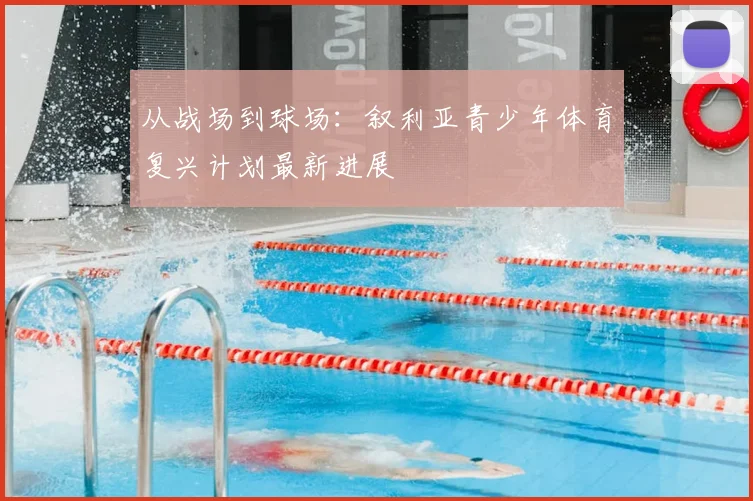 从战场到球场：叙利亚青少年体育复兴计划最新进展