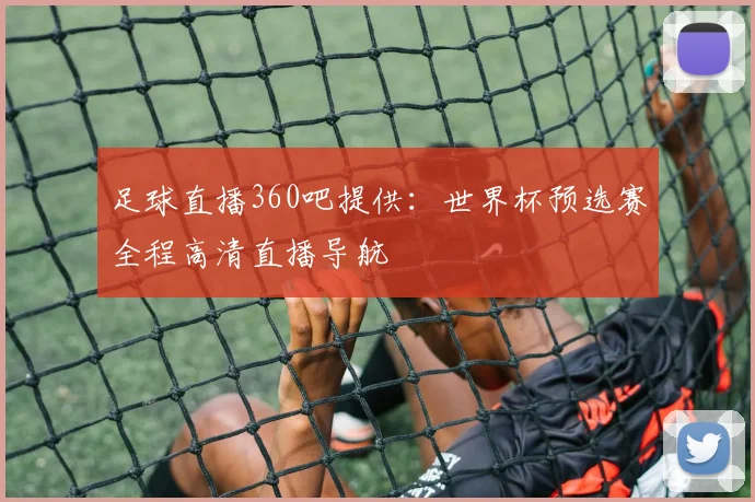 足球直播360吧提供：世界杯预选赛全程高清直播导航