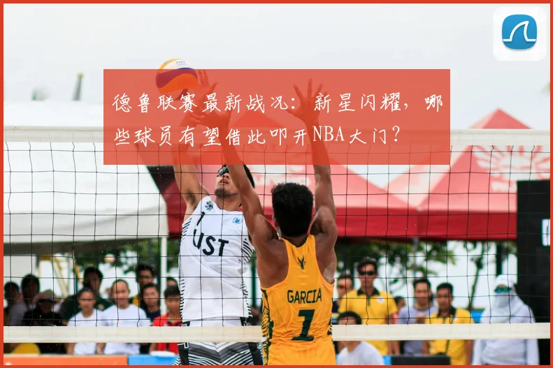 德鲁联赛最新战况：新星闪耀，哪些球员有望借此叩开NBA大门？